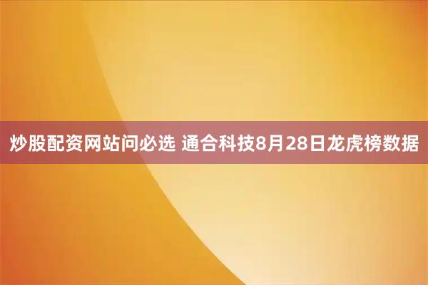 炒股配资网站问必选 通合科技8月28日龙虎榜数据