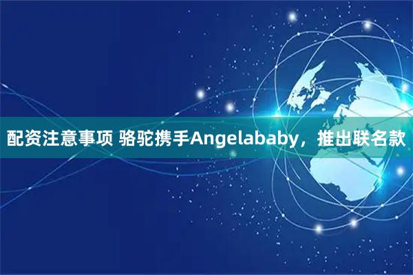 配资注意事项 骆驼携手Angelababy，推出联名款