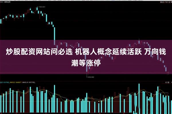 炒股配资网站问必选 机器人概念延续活跃 万向钱潮等涨停