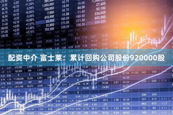 配资中介 富士莱：累计回购公司股份920000股