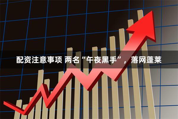 配资注意事项 两名“午夜黑手”，落网蓬莱