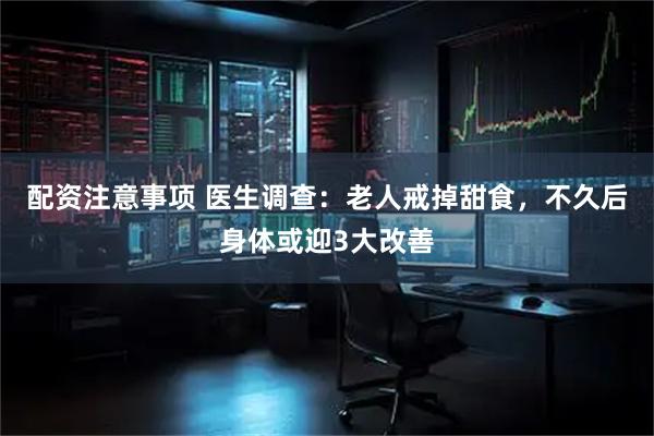 配资注意事项 医生调查：老人戒掉甜食，不久后身体或迎3大改善