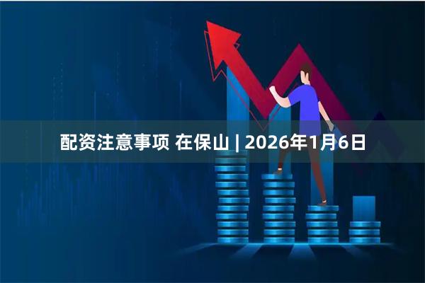 配资注意事项 在保山 | 2026年1月6日