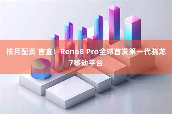 按月配资 官宣！Reno8 Pro全球首发第一代骁龙7移动平台