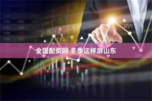 全国配资网 冬季这样游山东