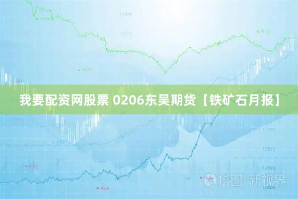我要配资网股票 0206东吴期货【铁矿石月报】