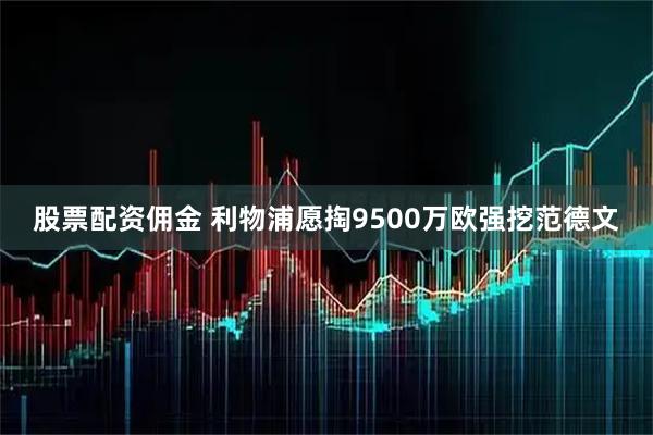 股票配资佣金 利物浦愿掏9500万欧强挖范德文