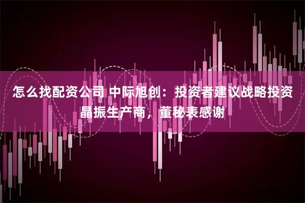 怎么找配资公司 中际旭创：投资者建议战略投资晶振生产商，董秘表感谢